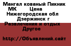 Мангал кованый Пикник МК-007 › Цена ­ 3 200 - Нижегородская обл., Дзержинск г. Развлечения и отдых » Другое   
